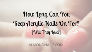 How Long Can You Keep Acrylic Nails On For? [Will They Last?]