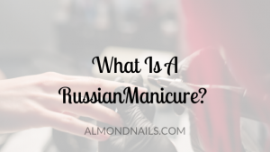 What Is A Russian Manicure? [You'll Be Pleased You Read This]